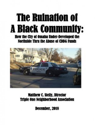 Könyv The Ruination of a Black Community: How the City of Omaha Under-Developed the Northside Thru the Use of CDBG Funds Matthew C Stelly