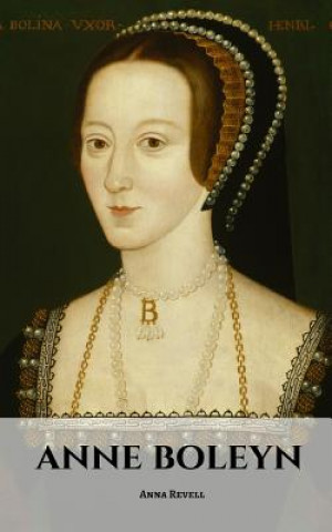 Knjiga Anne Boleyn: An Anne Boleyn Biography Anna Revell