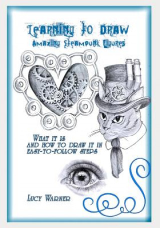 Buch Learning to Draw Amazing Steampunk Figures: What It Is and How to Draw in Easy-To-Follow Steps Lucy Warner