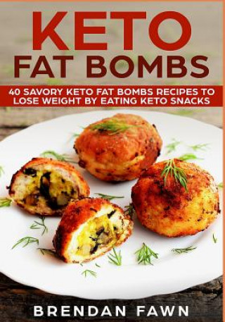 Kniha Keto Fat Bombs: 40 Savory Keto Fat Bombs Recipes to Lose Weight by Eating Keto Snacks Brendan Fawn