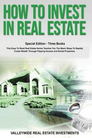 Kniha How to Invest in Real Estate: Special Edition - Three Books - This Easy to Read Real Estate Series Teaches You the Basic Steps to Rapidly Create Wea Valleywide Real Estate Investments