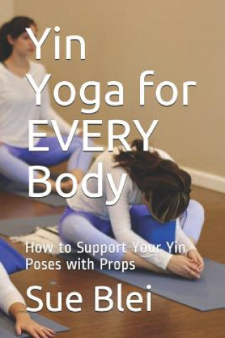 Книга Yin Yoga for Every Body: How to Support Your Yin Poses with Props Sue Blei