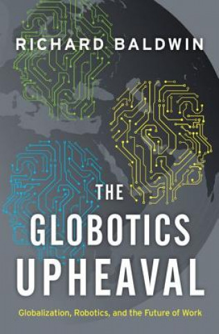 Kniha The Globotics Upheaval: Globalization, Robotics, and the Future of Work Richard Baldwin