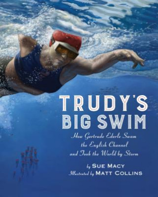 Kniha Trudy's Big Swim: How Gertrude Ederle Swam the English Channel and Took the World by Storm Sue Macy
