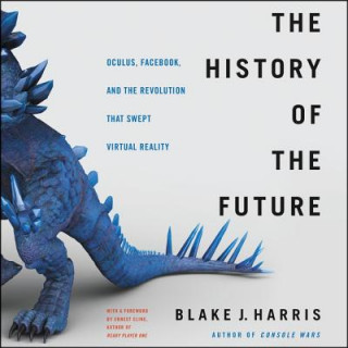 Digital The History of the Future: Oculus, Facebook, and the Revolution That Swept Virtual Reality Blake J. Harris
