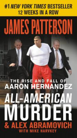 Kniha All-American Murder: The Rise and Fall of Aaron Hernandez, the Superstar Whose Life Ended on Murderers' Row James Patterson