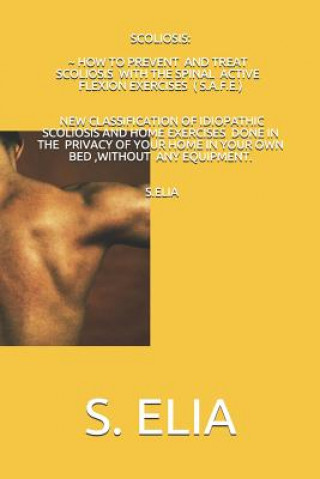Könyv Scoliosis: How to Prevent and Treat Scoliosis with the Spinal Active Flexion Exercises (S.A.F.E.) S Elia