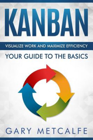 Könyv Kanban: Visualize Work and Maximize Efficiency- Your Guide to the Basics Gary Metcalfe