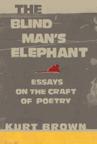 Könyv The Blind Man's Elephant: Essays on the Craft of Poetry Kurt Brown