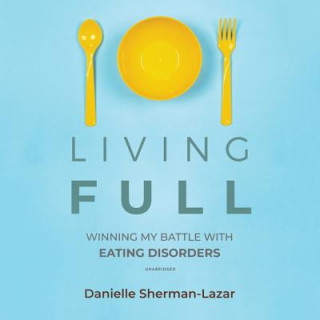 Digital Living Full: Winning My Battles with Eating Disorders Danielle Sherman-Lazar