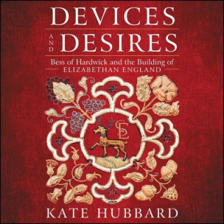 Digital Devices and Desires: Bess of Hardwick and the Building of Elizabethan England Kate Hubbard