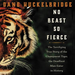 Digital No Beast So Fierce: The Terrifying True Story of the Champawat Tiger, the Deadliest Animal in History Dane Huckelbridge