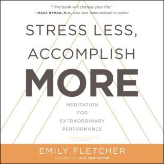 Digital Stress Less, Accomplish More: Meditation for Extraordinary Performance Emily Fletcher