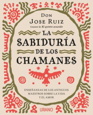 Kniha La sabiduría de los chamanes : ense?anzas de los antiguos maestros sobre la vida y el amor Jose Ruiz