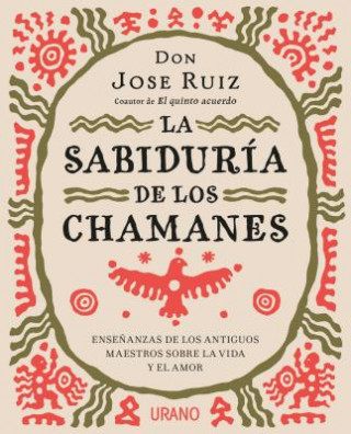 Knjiga La sabiduría de los chamanes : ense?anzas de los antiguos maestros sobre la vida y el amor Jose Ruiz