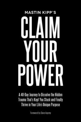 Book Claim Your Power: A 40-Day Journey to Dissolve the Hidden Trauma That's Kept You Stuck and Finally Thrive in Your Life's Unique Purpose Mastin Kipp
