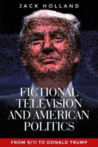 Könyv Fictional Television and American Politics Jack Holland