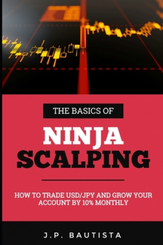 Kniha The Basics of Ninja Scalping: How to Trade USD/JPY And Grow Your Account By 10% Monthly Dillon Young