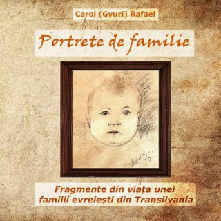 Kniha Portrete de Familie: Fragmente Din Viata Unei Familii Evreiesti Din Transilvania Carol Rafael
