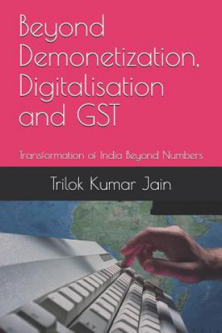 Kniha Beyond Demonetization, Digitalisation and Gst: Transformation of India Beyond Numbers Trilok Kumar Jain