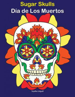 Kniha Sugar Skulls - Día de Los Muertos: Day of the Dead, Coloring Book for Adults Sujatha Lalgudi