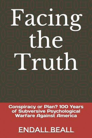 Kniha Facing the Truth: Conspiracy or Plan? 100 Years of Subversive Psychological Warfare Against America Endall Beall