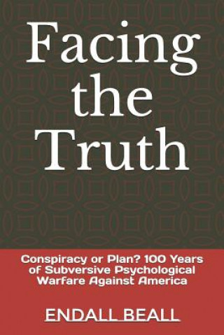 Книга Facing the Truth: Conspiracy or Plan? 100 Years of Subversive Psychological Warfare Against America Endall Beall