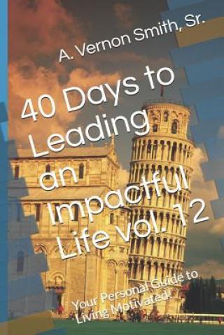 Libro 40 Days to Leading an Impactful Life Vol. 12: Your Personal Guide to Living Motivated! Sr A Vernon Smith