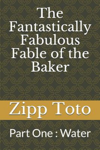 Kniha The Fantastically Fabulous Fable of the Baker: Part One: Water Zipp Toto