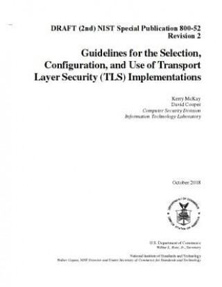 Könyv Guidelines for the Selection, Configuration, and Use of Transport Layer Security (Tls) Implementations: Draft (2nd) Nist Sp 800-52 R2 National Institute of Standards and Tech