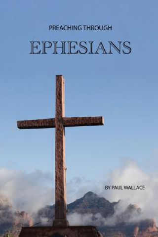 Könyv Preaching Through Ephesians: Exegetical Sermons Through the Letter to the Ephesians Paul Wallace