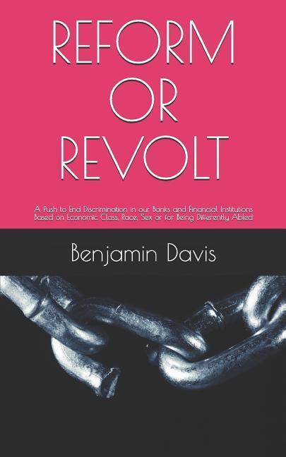 Könyv Reform or Revolt: A Push to End Discrimination in Our Banks and Financial Institutions Based on Economic Class, Race, Sex or for Being Differently Abl Benjamin Davis