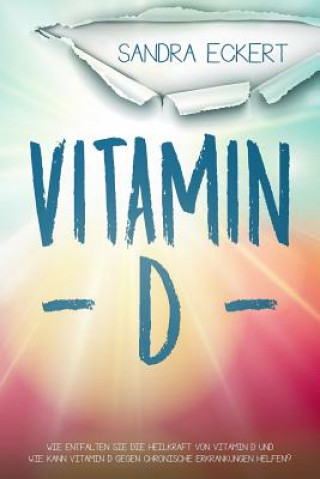 Carte Vitamin D: Wie Entfalten Sie Die Heilkraft von Vitamin D und Wie Kann Vitamin D gegen Chronische Erkrankungen helfen? Die Sonnenk Sandra Eckert