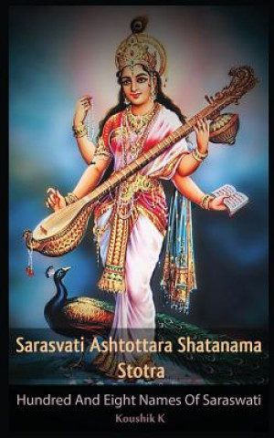 Könyv Sarasvati Ashtottara Shatanama Stotra: Hundred and Eight Names of Sarasvati Koushik K