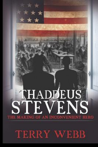 Carte Thaddeus Stevens: The Making of an Inconvenient Hero Terry Webb