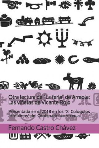 Libro Otra Lectura de "la Feria" de Arreola: Las Vi?etas de Vicente Rojo: Presentada En El 2018 En Los "xi Coloquios Arreolinos" del Centenario de Arreola Castro Ch