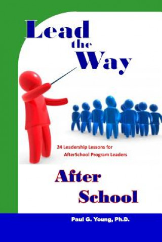 Книга Lead the Way After School: 24 Leadership Lessons for After School Program Leaders Paul G Young Ph D