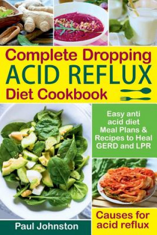 Könyv Complete Dropping Acid Reflux Diet Cookbook: Easy Anti Acid Diet Meal Plans & Recipes to Heal Gerd and Lpr. Causes for Acid Reflux. Paul Johnston