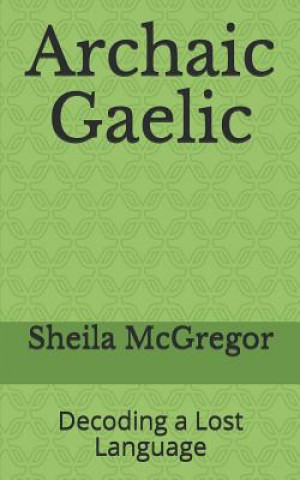 Kniha Archaic Gaelic: Decoding a Lost Language Sheila McGregor