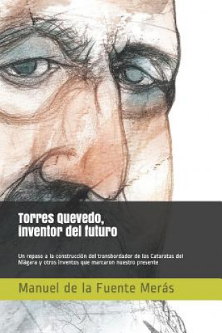 Könyv Torres Quevedo, Inventor del Futuro: Un Repaso a la Construcción del Transbordador de Las Cataratas del Niágara Y Otros Inventos Que Marcaron Nuestro Mer