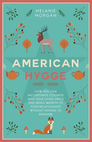 Kniha American Hygge: How You Can Incorporate Coziness Into Your Living Space and Bring Warmth to Your Relationships Without Moving to Denma Melanie Morgan
