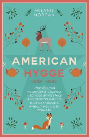 Book American Hygge: How You Can Incorporate Coziness Into Your Living Space and Bring Warmth to Your Relationships Without Moving to Denma Melanie Morgan