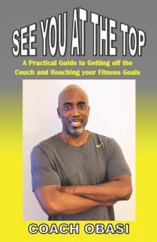 Książka See YOU at the TOP: A Practical Guide to Getting off the Couch and Reaching your Fitness Goals Coach Obasi