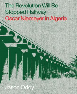 Könyv Revolution Will Be Stopped Halfway - Oscar Niemeyer in Algeria Jason Oddy