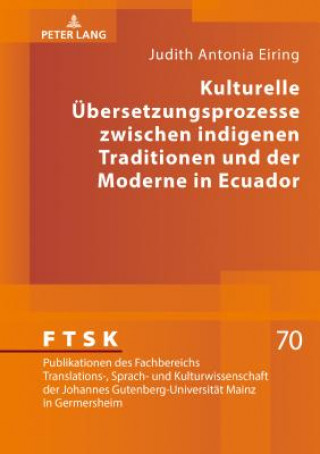 Könyv Kulturelle Uebersetzungsprozesse Zwischen Indigenen Traditionen Und Der Moderne in Ecuador Judith Antonia Eiring