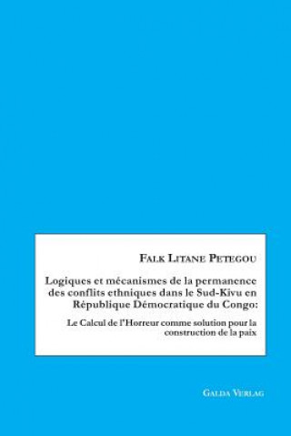 Könyv Logiques et mecanismes de la permanence des conflits ethniques dans le Sud-Kivu en Republique Democratique du Congo Falk Litane Petegou