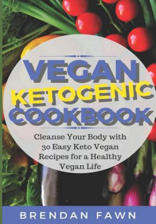 Könyv Vegan Ketogenic Cookbook: Cleanse Your Body with 30 Easy Keto Vegan Recipes for a Healthy Vegan Life (Low Carb and High Fat, Plant Based Keto Di Brendan Fawn