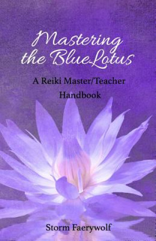 Kniha Mastering the BlueLotus: A Reiki Master/Teacher Handbook Storm Faerywolf