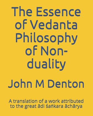 Kniha The Essence of Vedanta Philosophy of Non-duality: A translation of a work attributed to the great &#257;di &#347;a&#7749;kara &#257;ch&#257;rya John M Denton