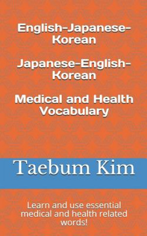 Carte English-Japanese-Korean Japanese-English-Korean Medical and Health Vocabulary: Learn and Use Essential Medical and Health Related Words! Taebum Kim